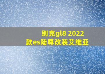 别克gl8 2022款es陆尊改装艾维亚